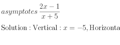 The asymptotes of (2x-1)/(x+5) is Vertical: x=-5,Horizontal: y=2